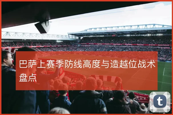 巴萨上赛季防线高度与造越位战术盘点