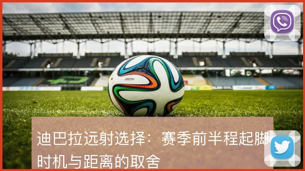 迪巴拉远射选择:赛季前半程起脚时机与距离的取舍