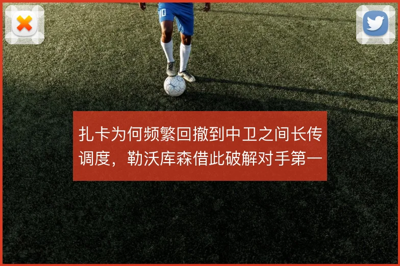 扎卡为何频繁回撤到中卫之间长传调度，勒沃库森借此破解对手第一道压迫