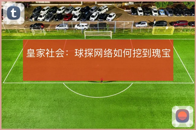 皇家社会：球探网络如何挖到瑰宝