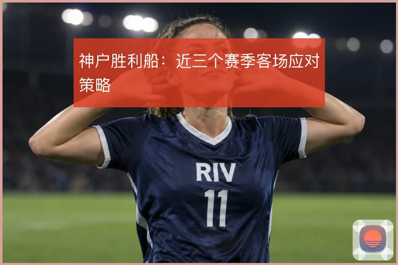神户胜利船:近三个赛季客场应对策略