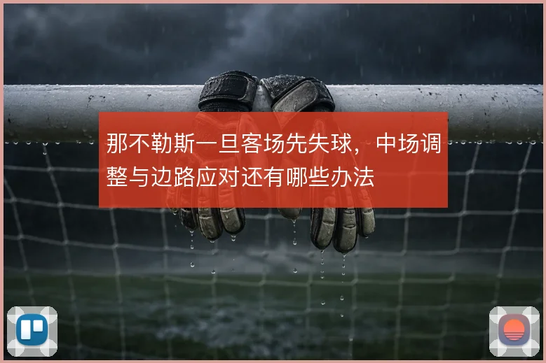 那不勒斯一旦客场先失球,中场调整与边路应对还有哪些办法