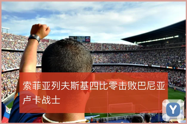 索菲亚列夫斯基四比零击败巴尼亚卢卡战士