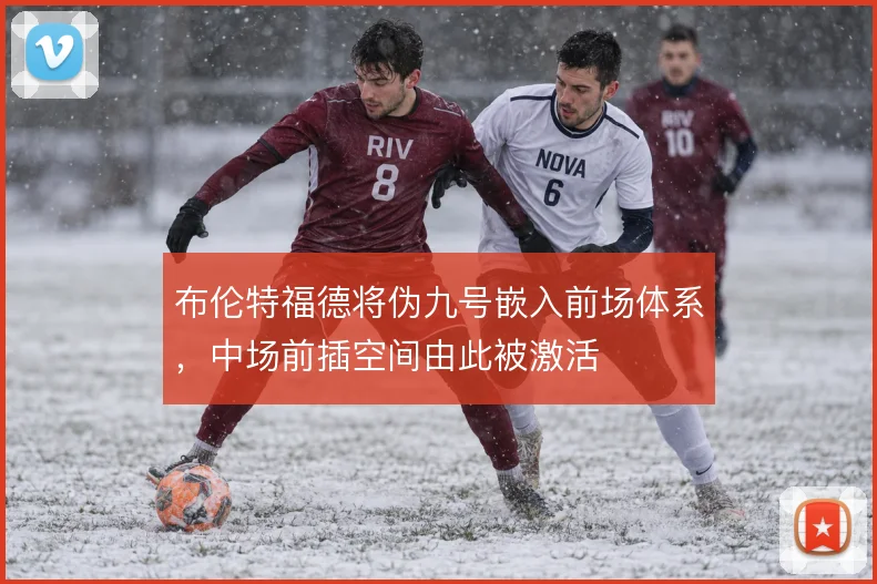 布伦特福德将伪九号嵌入前场体系，中场前插空间由此被激活