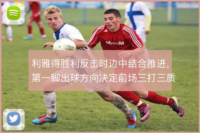 利雅得胜利反击时边中结合推进，第一脚出球方向决定前场三打三质量