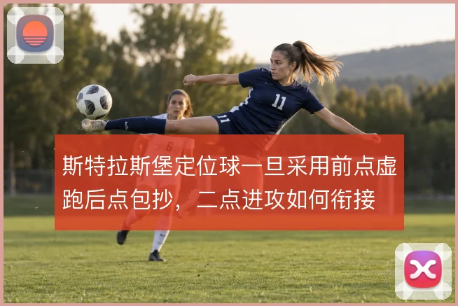 斯特拉斯堡定位球一旦采用前点虚跑后点包抄，二点进攻如何衔接