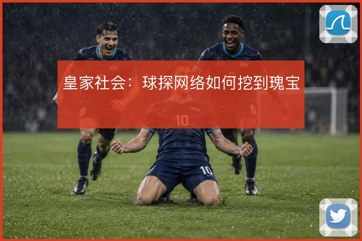 皇家社会：球探网络如何挖到瑰宝