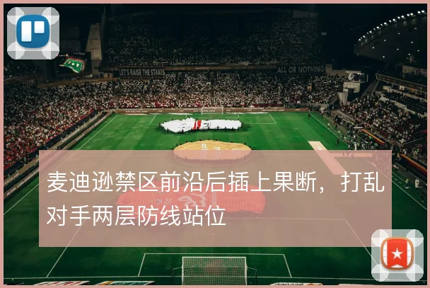 麦迪逊禁区前沿后插上果断，打乱对手两层防线站位