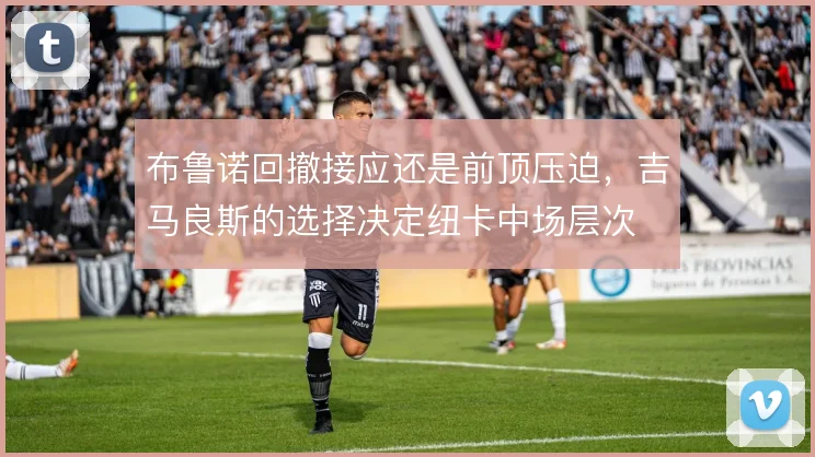 布鲁诺回撤接应还是前顶压迫,吉马良斯的选择决定纽卡中场层次