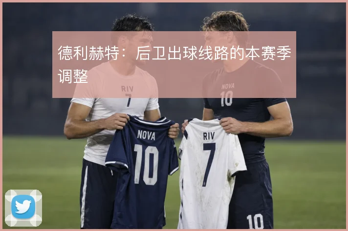 德利赫特：后卫出球线路的本赛季调整
