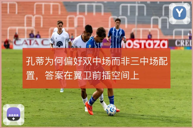 孔蒂为何偏好双中场而非三中场配置,答案在翼卫前插空间上