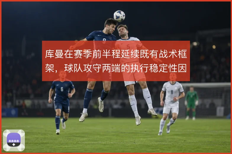 库曼在赛季前半程延续既有战术框架,球队攻守两端的执行稳定性因此受益