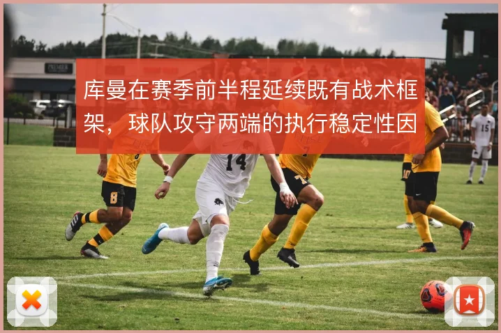 库曼在赛季前半程延续既有战术框架,球队攻守两端的执行稳定性因此受益