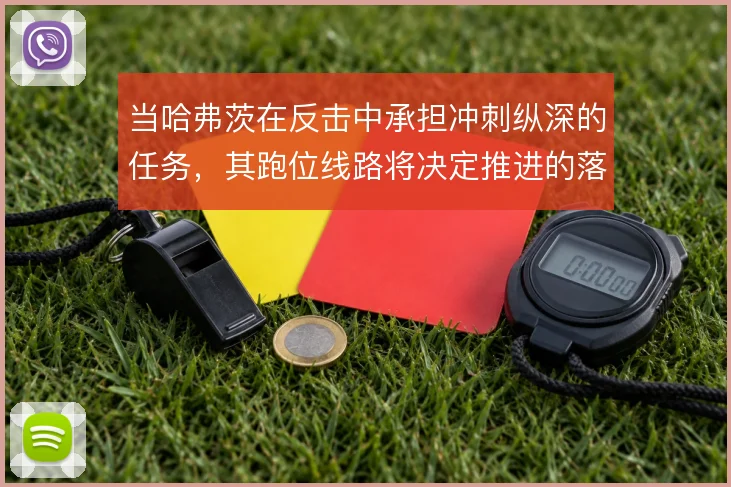 当哈弗茨在反击中承担冲刺纵深的任务，其跑位线路将决定推进的落点质量