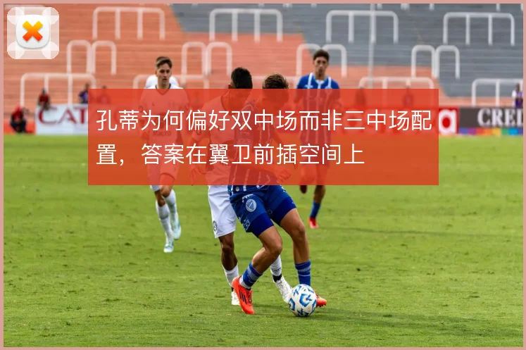 孔蒂为何偏好双中场而非三中场配置,答案在翼卫前插空间上