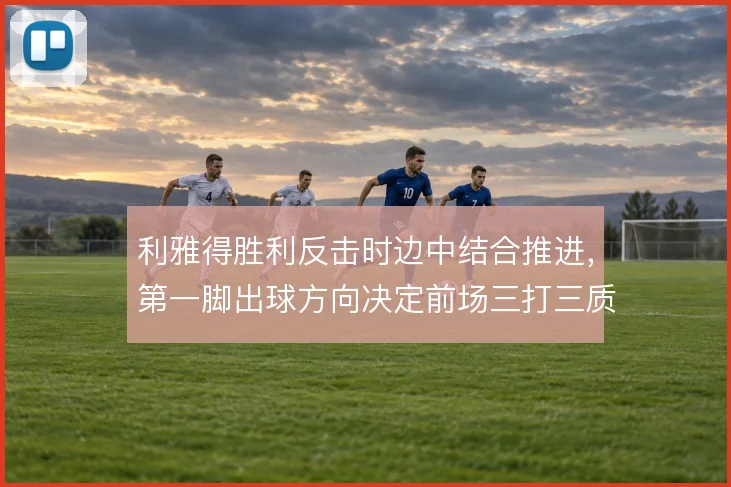 利雅得胜利反击时边中结合推进,第一脚出球方向决定前场三打三质量