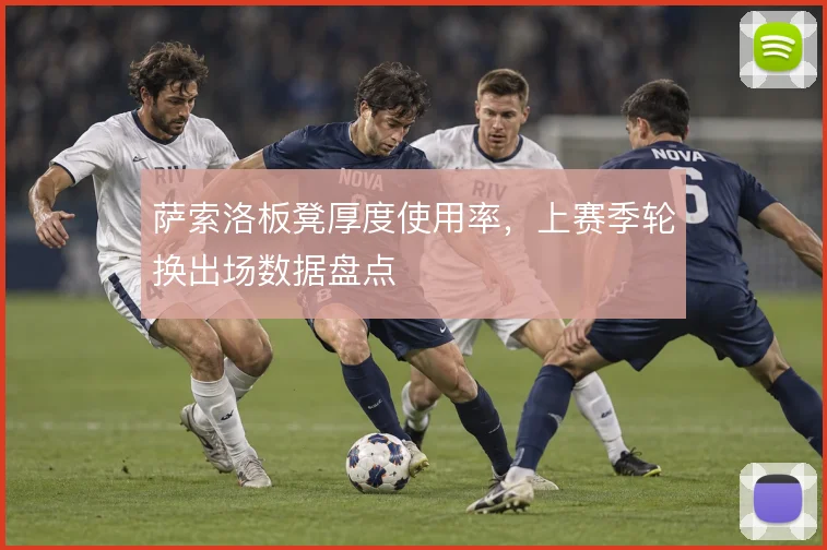 萨索洛板凳厚度使用率，上赛季轮换出场数据盘点