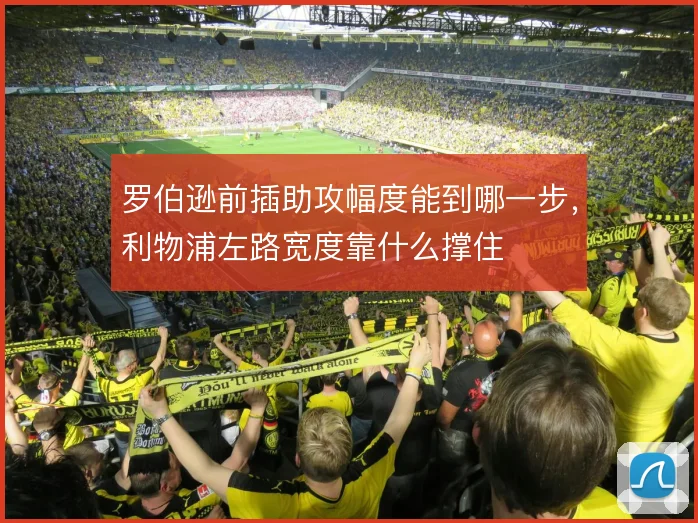 罗伯逊前插助攻幅度能到哪一步，利物浦左路宽度靠什么撑住