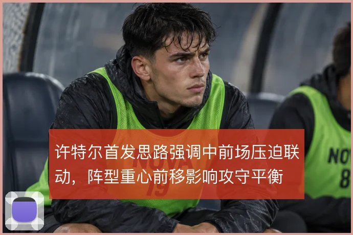 许特尔首发思路强调中前场压迫联动,阵型重心前移影响攻守平衡