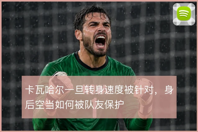 卡瓦哈尔一旦转身速度被针对,身后空当如何被队友保护
