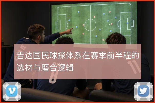 吉达国民球探体系在赛季前半程的选材与磨合逻辑