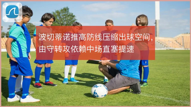 波切蒂诺推高防线压缩出球空间,由守转攻依赖中场直塞提速