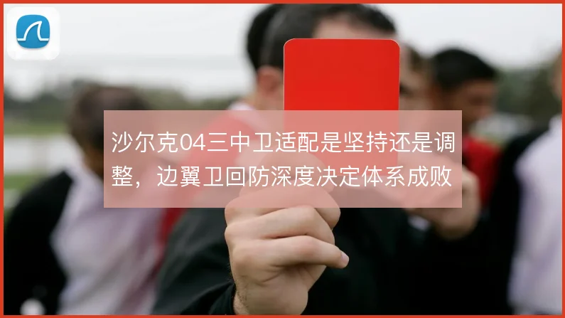 沙尔克04三中卫适配是坚持还是调整，边翼卫回防深度决定体系成败