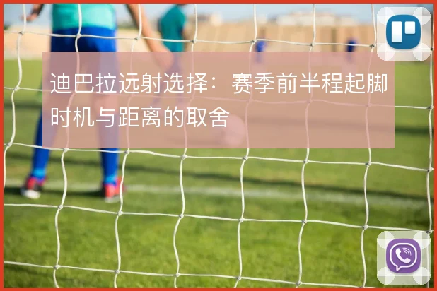 迪巴拉远射选择:赛季前半程起脚时机与距离的取舍
