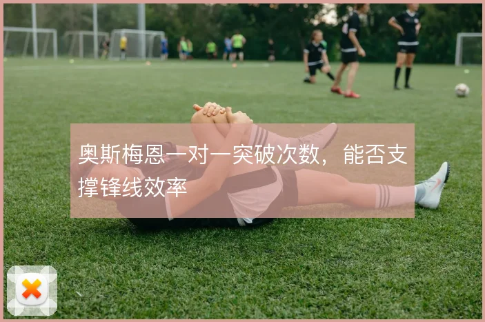 奥斯梅恩一对一突破次数，能否支撑锋线效率