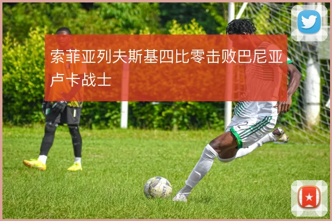 索菲亚列夫斯基四比零击败巴尼亚卢卡战士