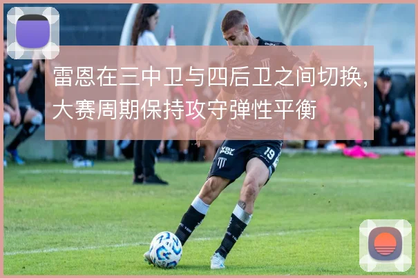 雷恩在三中卫与四后卫之间切换，大赛周期保持攻守弹性平衡