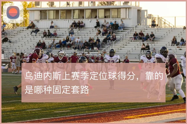 乌迪内斯上赛季定位球得分,靠的是哪种固定套路