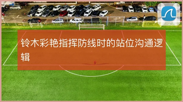 铃木彩艳指挥防线时的站位沟通逻辑