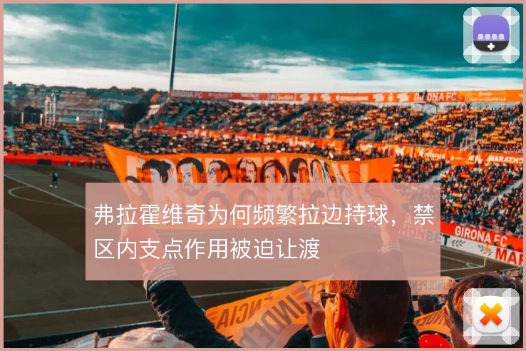 弗拉霍维奇为何频繁拉边持球，禁区内支点作用被迫让渡