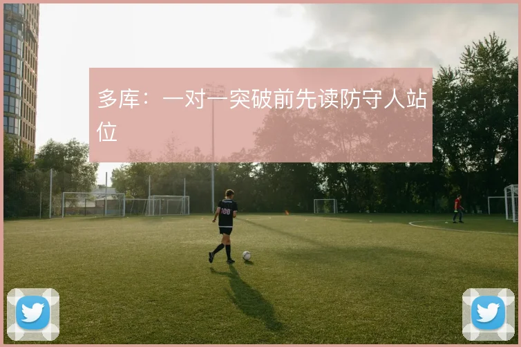 多库:一对一突破前先读防守人站位