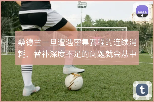 桑德兰一旦遭遇密集赛程的连续消耗,替补深度不足的问题就会从中场开始崩