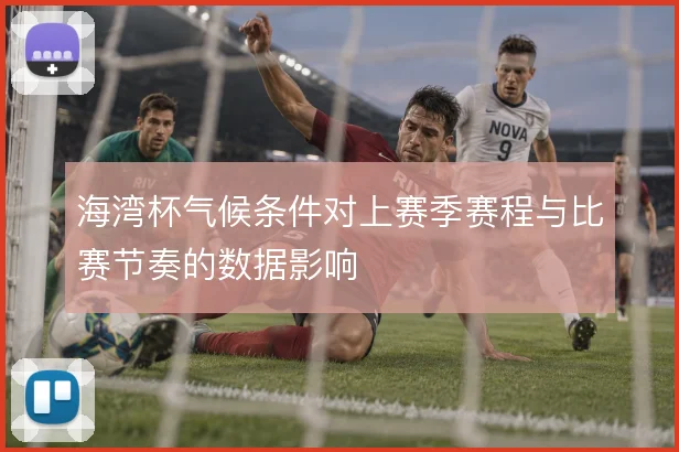 海湾杯气候条件对上赛季赛程与比赛节奏的数据影响