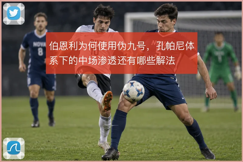 伯恩利为何使用伪九号，孔帕尼体系下的中场渗透还有哪些解法