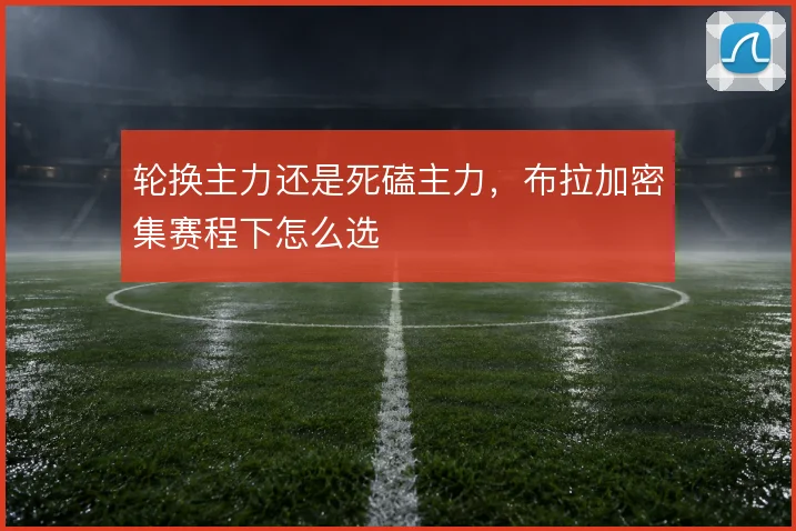 轮换主力还是死磕主力,布拉加密集赛程下怎么选