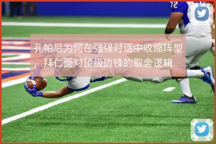 孔帕尼为何在强强对话中收缩阵型,拜仁面对顶级边锋的取舍逻辑