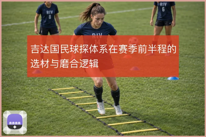 吉达国民球探体系在赛季前半程的选材与磨合逻辑