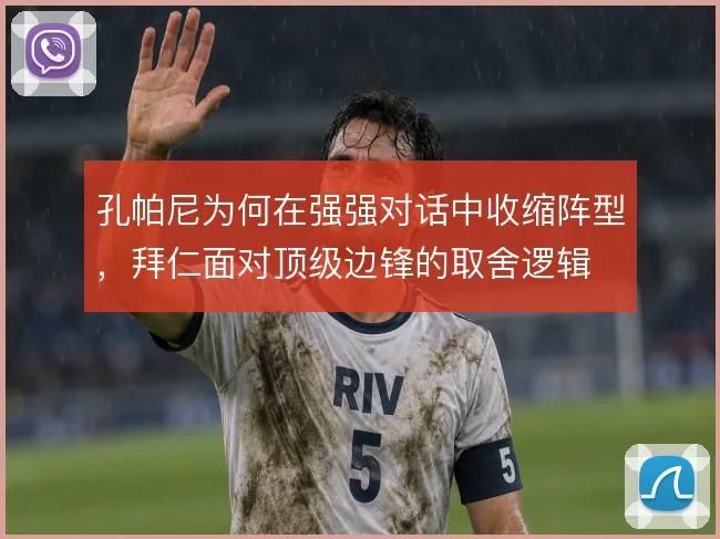 孔帕尼为何在强强对话中收缩阵型,拜仁面对顶级边锋的取舍逻辑
