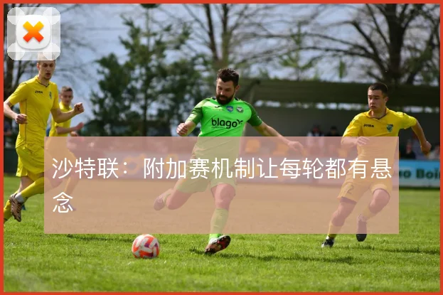 沙特联:附加赛机制让每轮都有悬念