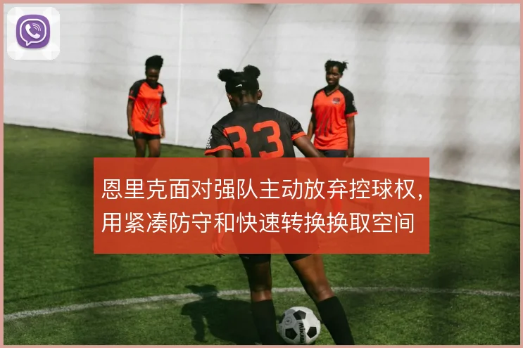 恩里克面对强队主动放弃控球权，用紧凑防守和快速转换换取空间