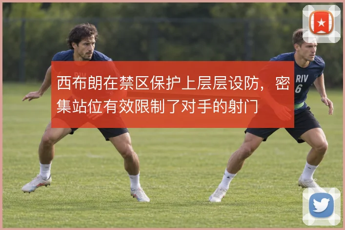 西布朗在禁区保护上层层设防，密集站位有效限制了对手的射门