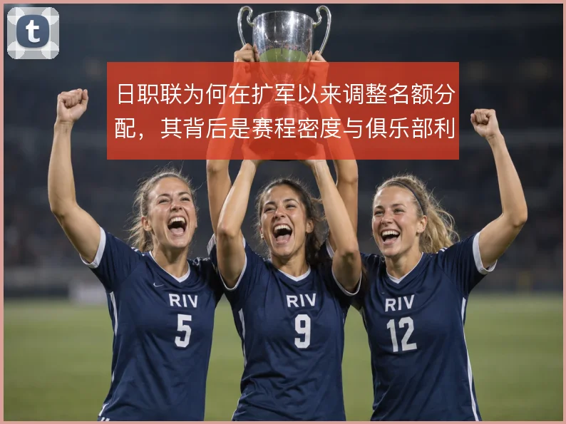日职联为何在扩军以来调整名额分配，其背后是赛程密度与俱乐部利益的权衡