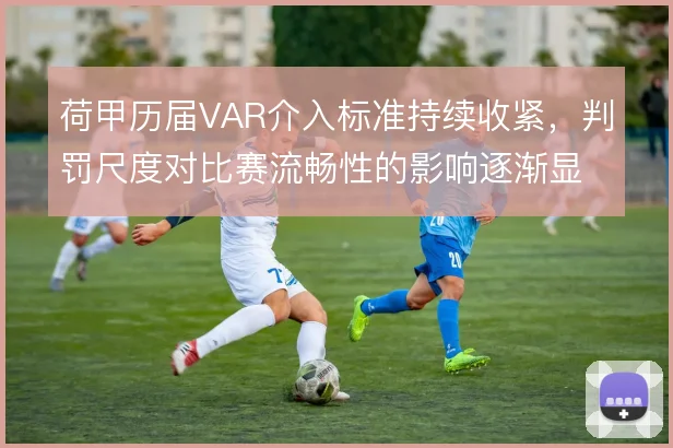 荷甲历届VAR介入标准持续收紧，判罚尺度对比赛流畅性的影响逐渐显现