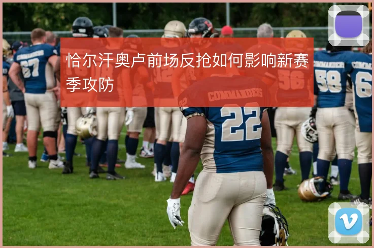 恰尔汗奥卢前场反抢如何影响新赛季攻防