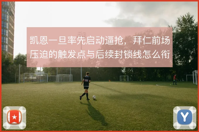 凯恩一旦率先启动逼抢,拜仁前场压迫的触发点与后续封锁线怎么衔接