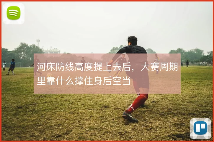 河床防线高度提上去后,大赛周期里靠什么撑住身后空当